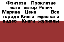 Фэнтези, “Проклятие мага“ автор Репич Марина › Цена ­ 400 - Все города Книги, музыка и видео » Книги, журналы   . Томская обл.,Кедровый г.